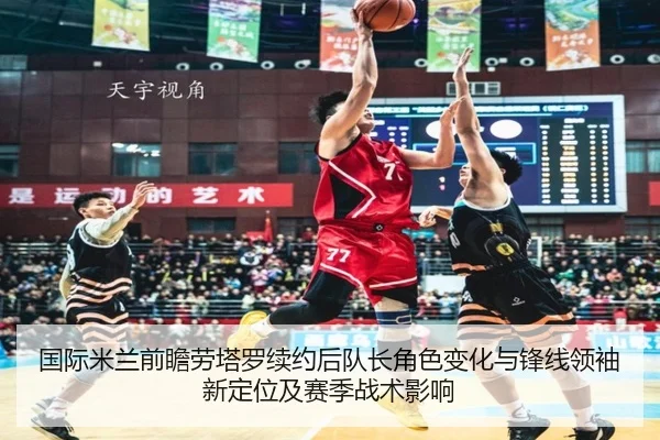 国际米兰前瞻劳塔罗续约后队长角色变化与锋线领袖新定位及赛季战术影响（kaiyun）