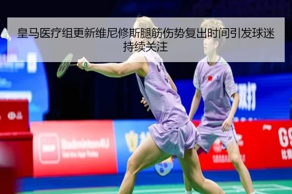 皇马医疗组更新维尼修斯腿筋伤势复出时间引发球迷持续关注