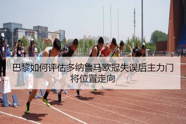 巴黎如何评估多纳鲁马欧冠失误后主力门将位置走向