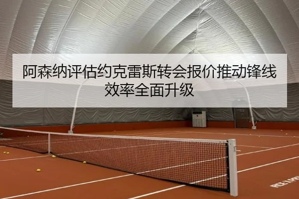 阿森纳评估约克雷斯转会报价推动锋线效率全面升级