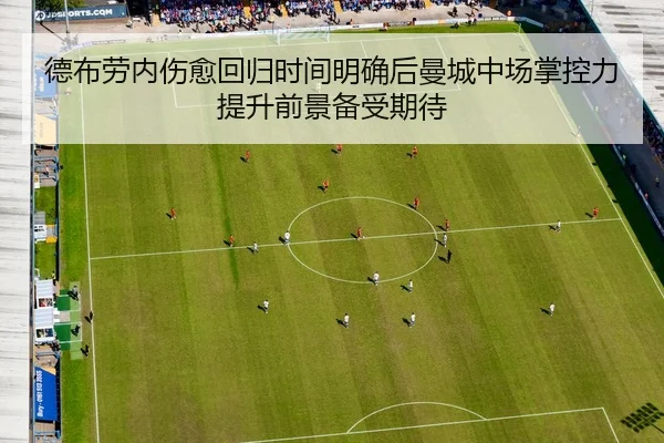 德布劳内伤愈回归时间明确后曼城中场掌控力提升前景备受期待