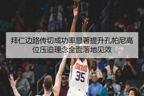 拜仁边路传切成功率显著提升孔帕尼高位压迫理念全面落地见效