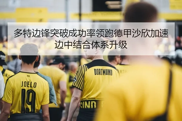 多特边锋突破成功率领跑德甲沙欣加速边中结合体系升级