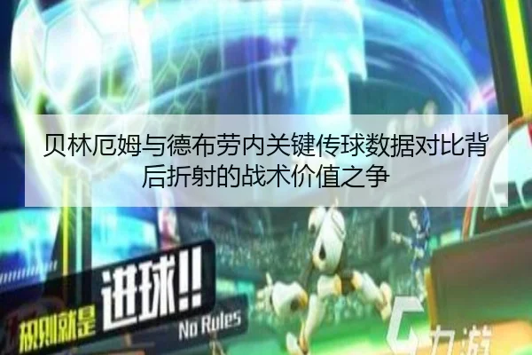 贝林厄姆与德布劳内关键传球数据对比背后折射的战术价值之争